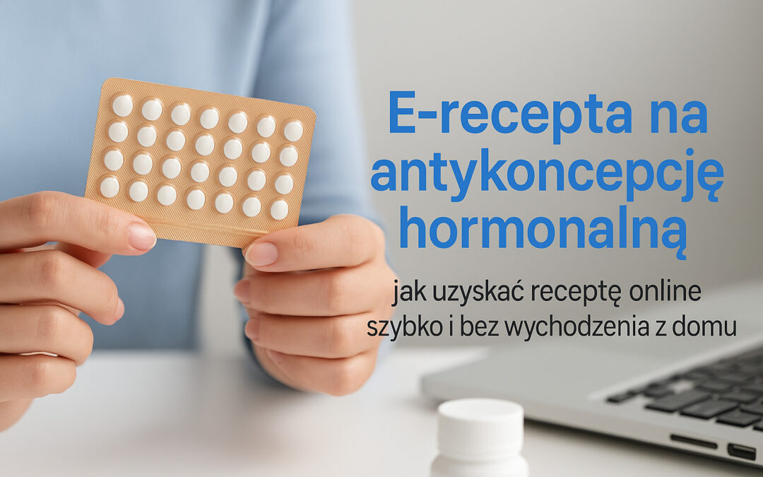 E-recepta na antykoncepcję hormonalną – jak uzyskać receptę online szybko i bez wychodzenia z domu