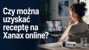 Czy można uzyskać receptę na Xanax online?